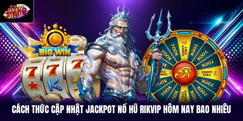 Cách thức cập nhật jackpot nổ hũ RIKVIP hôm nay bao nhiêu