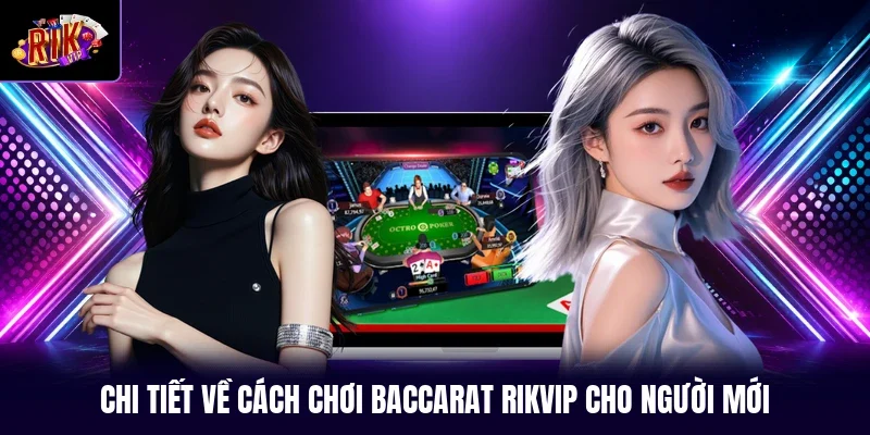 Chi tiết về cách chơi Baccarat RIKVIP cho người mới