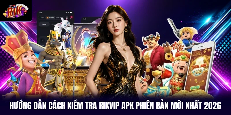 Hướng dẫn cách kiểm tra RIKVIP apk phiên bản mới nhất 2026