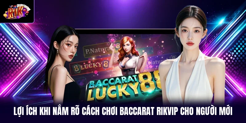Lợi ích khi nắm rõ cách chơi Baccarat RIKVIP cho người mới